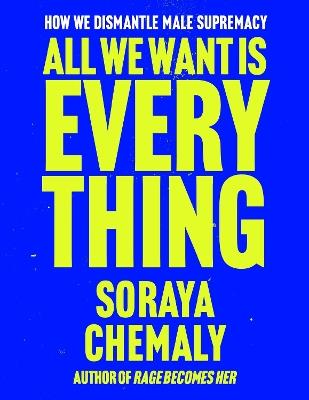 All We Want Is Everything: How We Dismantle Male Supremacy - Soraya Chemaly - cover