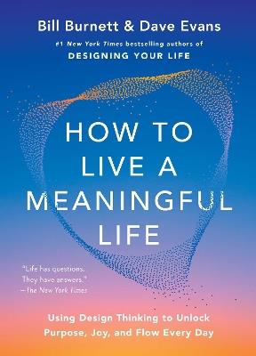 How to Live a Meaningful Life: Using Design Thinking to Unlock Purpose, Joy, and Flow Every Day - Bill Burnett,Dave Evans - cover