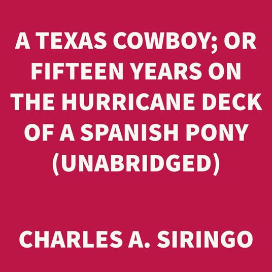 A Texas Cowboy; Or Fifteen Years on the Hurricane Deck of a Spanish Pony (UNABRIDGED)