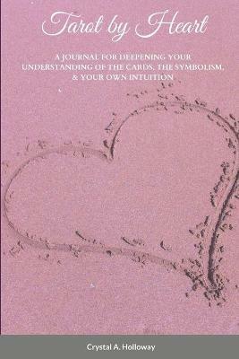 Tarot by Heart: A Journal for Deepening Your Understanding of the Cards, the Symbolism, & Your Own Intuition - Crystal Holloway - cover