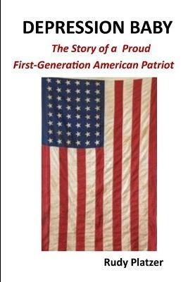 Depression Baby: The Story of a Proud First-Generation American Patriot - Rudy Platzer - cover