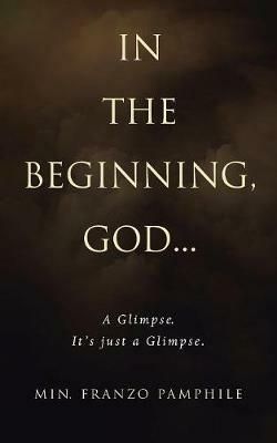 In the Beginning, God . . .: A Glimpse. It's Just a Glimpse. - Min Franzo Pamphile - cover