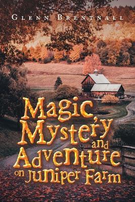 Magic, Mystery and Adventure on Juniper Farm - Glenn Brentnall - cover