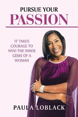 Pursue Your Passion: It Takes Courage to Win! the Inner Gems of a Woman - Paula Loblack - cover