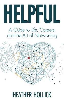 Helpful: A Guide to Life, Careers, and the Art of Networking - Heather Hollick - cover