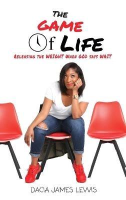 The Game Of Life: Releasing The Weight When God Says Wait - Dacia James Lewis - cover