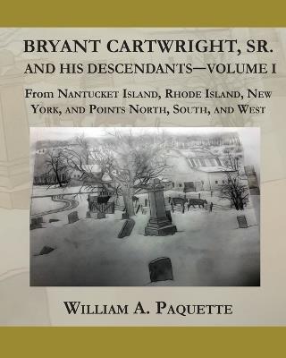 Bryant Cartwright, Sr. and His Descendants - Volume I: From Nantucket Island, Rhode Island, New York, and Points North, South, and West - William a Paquette - cover