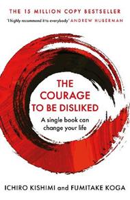 The Courage To Be Disliked: How to free yourself, change your life and achieve real happiness