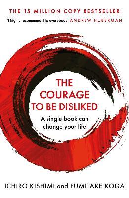 The Courage To Be Disliked: How to free yourself, change your life and achieve real happiness - Ichiro Kishimi,Fumitake Koga - cover