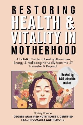 Restoring Health & Vitality in Motherhood: A Holistic Guide to Healing Hormones, Energy & Wellbeing Naturally from the 4th Trimester & Beyond - Chrissy Harada - cover