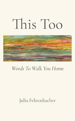 This Too: Words To Walk You Home - Julia Fehrenbacher - cover