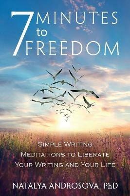 7 Minutes to Freedom: Simple Writing Meditations to Liberate Your Writing and Your Life - Natalya Androsova - cover