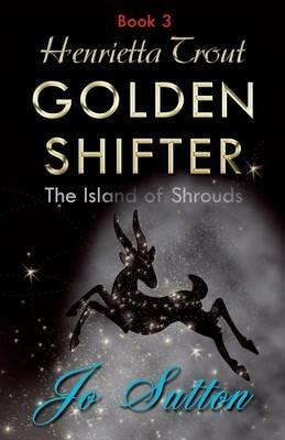 Henrietta Trout, Golden Shifter Book 3: The Island of Shrouds - Jo Sutton - cover
