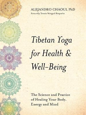 Tibetan Yoga for Health & Well-Being: The Science and Practice of Healing Your Body, Energy, and Mind - Alejandro Chaoul - cover
