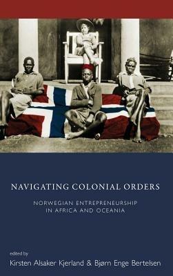 Navigating Colonial Orders: Norwegian Entrepreneurship in Africa and Oceania - cover