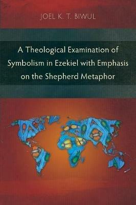 A Theological Examination of Symbolism in Ezekiel with Emphasis on the Shepherd Metaphor - Joel K. T. Biwul - cover