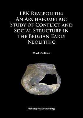 LBK Realpolitik: An Archaeometric Study of Conflict and Social Structure in the Belgian Early Neolithic - Mark Golitko - cover