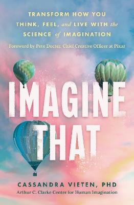 Imagine That: Unlocking the Science of Imagination to Transform How You Think, Feel and Live - Cassandra Vieten - cover