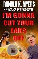 I'm Gonna Cut Your Ears Off - Ronald K Myers - cover