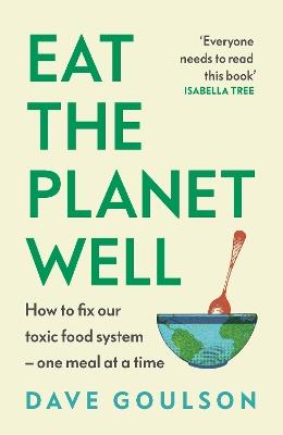 Eat the Planet Well: How to fix our toxic food system – one meal at a time - Dave Goulson - cover