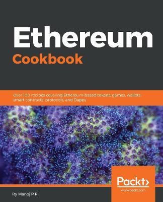 Ethereum Cookbook: Over 100 recipes covering Ethereum-based tokens, games, wallets, smart contracts, protocols, and Dapps - Manoj P R - cover