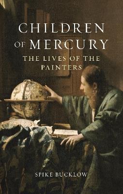 Children of Mercury: The Lives of the Painters - Spike Bucklow - cover