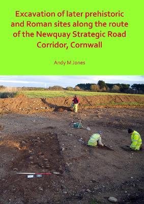 Excavation of Later Prehistoric and Roman Sites along the Route of the Newquay Strategic Road Corridor, Cornwall - Andy M. Jones - cover
