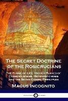 The Secret Doctrine of the Rosicrucians: The Flame of Life, Higher Planes of Consciousness, Metempsychosis and the Seven Cosmic Principles - Magus Incognito,William Walker Atkinson - cover
