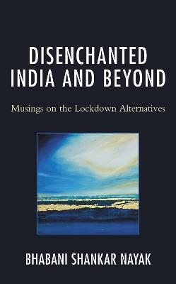 Disenchanted India and Beyond: Musings on the Lockdown Alternatives - Bhabani Shankar Nayak - cover