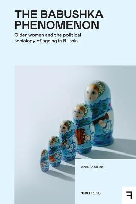 The Babushka Phenomenon: Older Women and the Political Sociology of Ageing in Russia - Anna Shadrina - cover