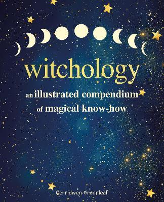 Witchology: An Illustrated Compendium of Magical Know-How - Cerridwen Greenleaf - cover