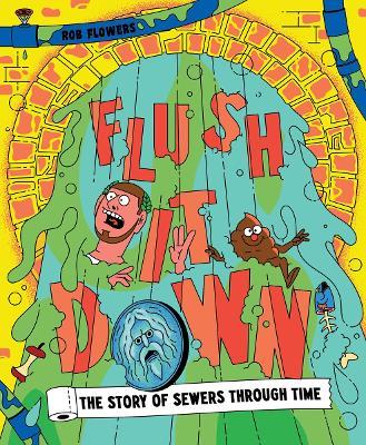 Flush It Down: The Story of Sewers Through Time - Rob Flowers - cover