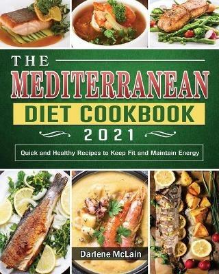 The Mediterranean Diet Cookbook 2021: Quick and Healthy Recipes to Keep Fit and Maintain Energy - Darlene McLain - cover