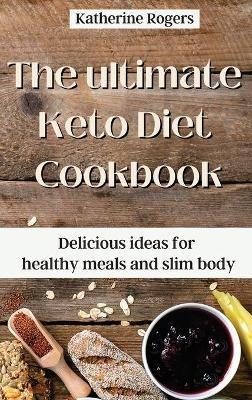 The ultimate Keto Diet Cookbook: Delicious ideas for healthy meals and slim body - Katherine Rogers - cover