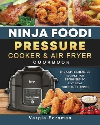 Ninja Foodi Pressure Cooker and Air Fryer Cookbook: The Comprehensive Recipes for Beginners to Live Healthier and Happier - Vergie Forsman - cover