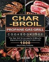 Char-Broil Propane Gas Grill Cookbook1000: The Gas Grill for successful Grilling for Beginners and Advanced Users with 1000 Days Easy Recipes - Lisa Rae - cover