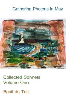 Gathering Photons in May: Collected Sonnets Volume One - Basil Du Toit - cover