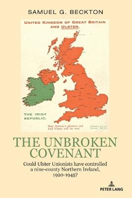 The Unbroken Covenant: Could Ulster Unionists have controlled a nine-county Northern Ireland, 1920-1945? - Samuel Beckton - cover