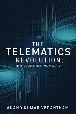 The Telematics Revolution: Driving Connectivity and Insights - Anand Kumar Vedantham - cover