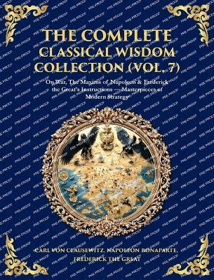 The Complete Classical Wisdom Collection (Vol. 7): On War, The Maxims of Napoleon & Frederick the Great's Instructions - Masterpieces of Modern Strategy (Deluxe Hardbound Edition) - Napoleon Bonaparte,Frederick The Great - cover