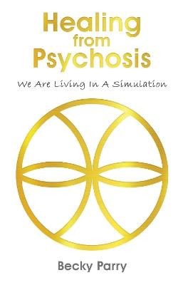 Healing from Psychosis - We are Living in a Simulation - Becky Parry - cover