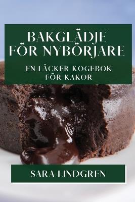 Bakglädje för Nybörjare: En Läcker Kogebok för Kakor - Sara Lindgren - cover