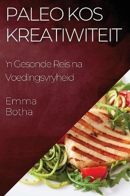 Paleo Kos Kreatiwiteit: 'n Gesonde Reis na Voedingsvryheid - Emma Botha - cover