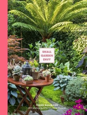 Small Garden Envy: Inspiration & Ideas for Compact Gardens - Folko Kullmann - cover