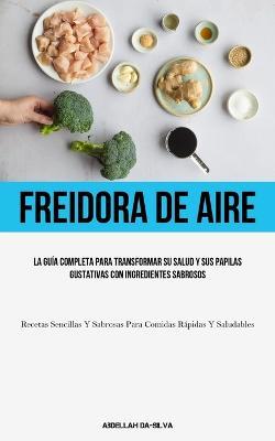 Freidora De Aire: La guia completa para transformar su salud y sus papilas gustativas con ingredientes sabrosos (Recetas sencillas y sabrosas para comidas rapidas y saludables) - Abdellah Da-Silva - cover