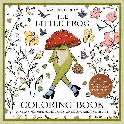 The Little Frog Coloring Book: A Relaxing, Mindful Journey of Colour and Creativity - Maybell Eequay - cover