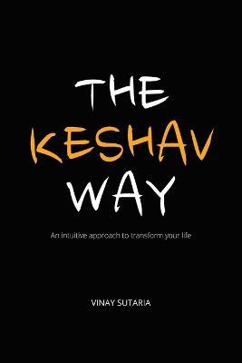 The Keshav Way: An intuitive approach to transform your life - Vinay Sutaria - cover
