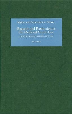 Peasants and Production in the Medieval North-East: The Evidence from Tithes, 1270-1536 - Ben Dodds - cover