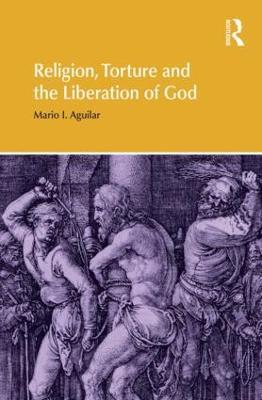 Religion, Torture and the Liberation of God - Mario I Aguilar - cover