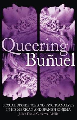 Queering Bunuel: Sexual Dissidence and Psychoanalysis in His Mexican and Spanish Cinema - Julian Daniel Gutierrez-Albill - cover